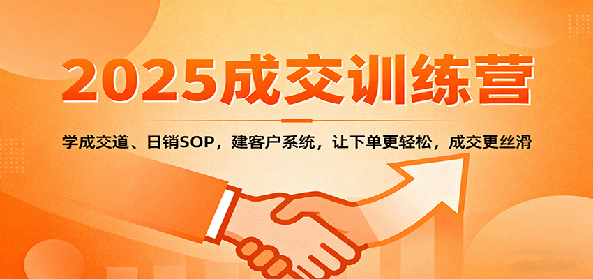 2025成交实战训练营:学成交道、日销SOP,建客户系统,让下单更轻松,成交更丝滑-网创吧