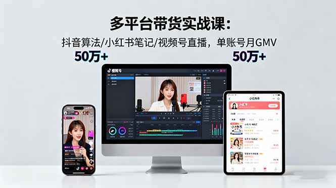 多平台带货实战课18.0:抖音算法/小红书笔记/视频号直播,单账号月GMV50w+-网创吧