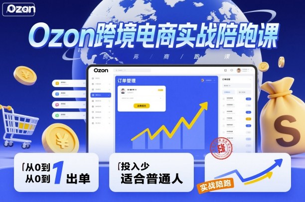 Ozon跨境电商实战陪跑课，教你从0到1出单，投入少适合普通人-网创吧