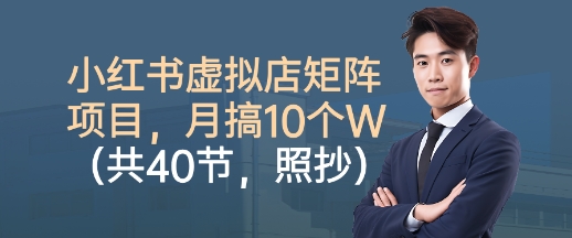 小红书虚拟店矩阵项目，照抄照做，月搞1W+(共40节)-网创吧