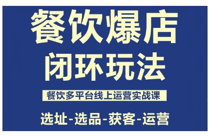 餐饮爆店闭环玩法,餐饮多平台线上运营实战课,选址-选品-获客-运营-网创吧