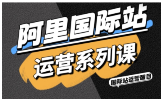 阿里国际站运营系列课,涵盖精准引流、直通车与全站推实战SOP,搭配AI效率工具包与高阶增长玩法-网创吧