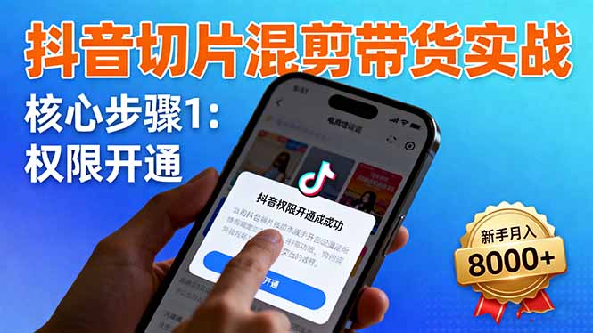 抖音切片混剪带货实战：权限开通、商品挂车、混剪手法，新手月入8000+-网创吧