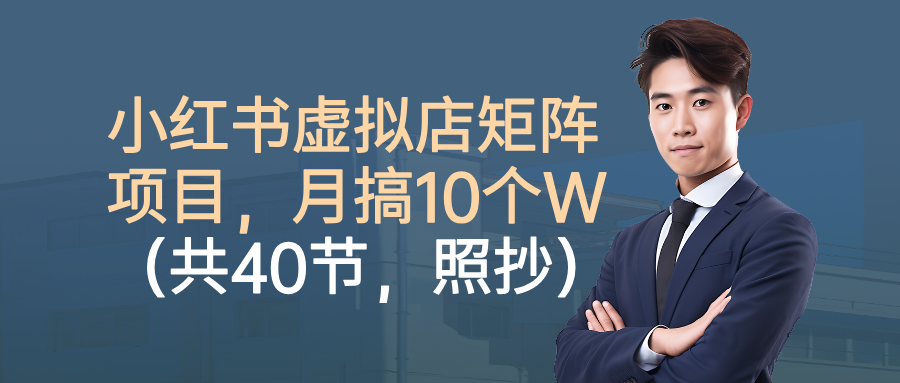 小红书虚拟店矩阵项目，月搞10W(共40节，照抄照做)-网创吧