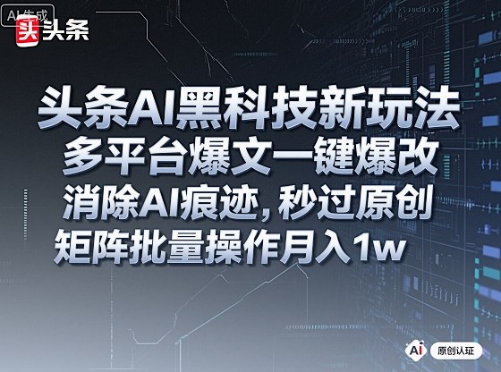 头条AI黑科技新玩法,多平台爆文一键爆改,消除AI痕迹,秒过原创,矩阵批量操作月入1w+【揭秘】-网创吧