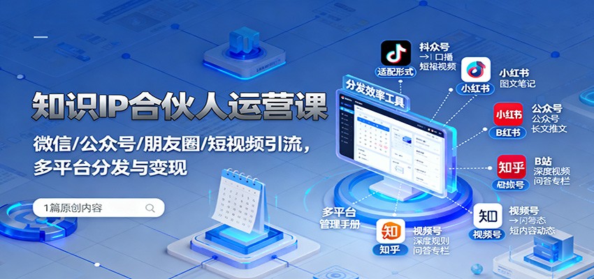 知识IP合伙人运营课：微信/公众号/朋友圈/短视频引流，多平台分发与变现-网创吧
