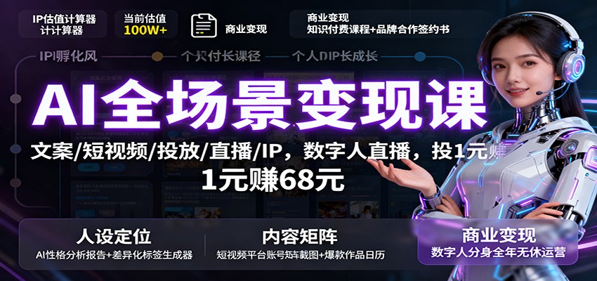 AI全场景变现课：文案/短视频/投放/直播/IP，数字人直播，投1元赚68元-网创吧