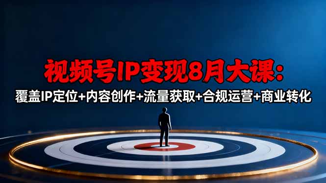 视频号IP变现8月大课,覆盖IP定位+内容创作+流量获取+合规运营+商业转化-网创吧