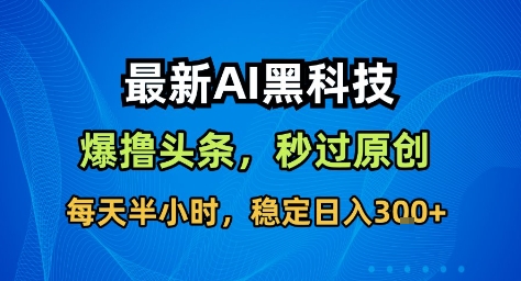 最新AI黑科技撸头条收益软件，无需指令，原创度直接拉满，每日稳定收益3张【揭秘】-网创吧