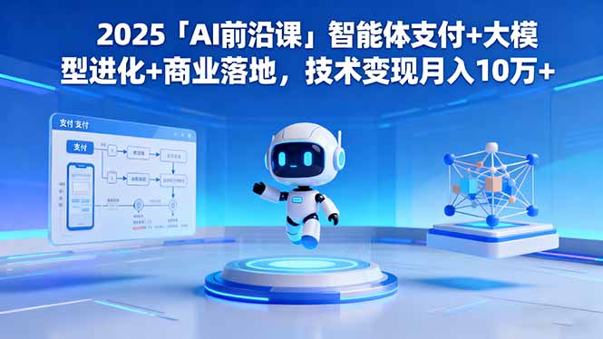 2025「AI前沿课」智能体支付+大模型进化+商业落地,技术变现月入10万+-网创吧