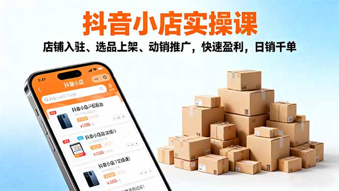 2025抖音小店实操课，店铺入驻、选品上架、动销推广，快速盈利，日销千单-网创吧