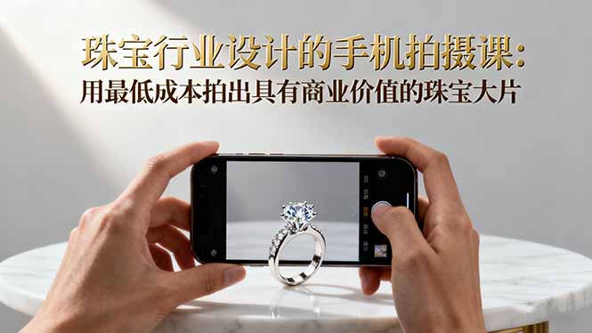 珠宝行业设计的手机拍摄课：用最低成本拍出具有商业价值的珠宝大片！-网创吧