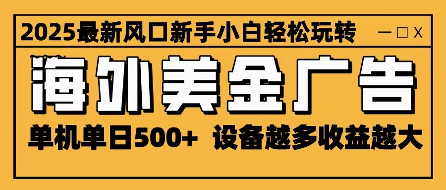 2025最新风口 海外美金广告 单机单日500+ 可无限放大 设备越多收益越大 轻松上手-网创吧