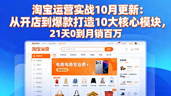 淘宝运营实战10月更新：从开店到爆款打造10大核心模块，21天0到月销百万-网创吧