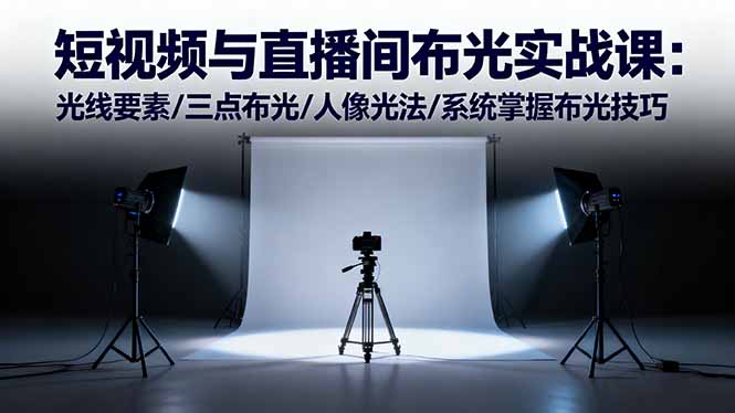 短视频与直播间布光实战课：光线要素/三点布光/人像光法/系统掌握布光技巧-网创吧
