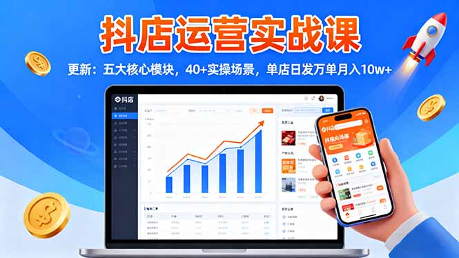 抖店运营实战课-更新：五大核心模块，40+实操场景，单店日发万单月入10w+-网创吧