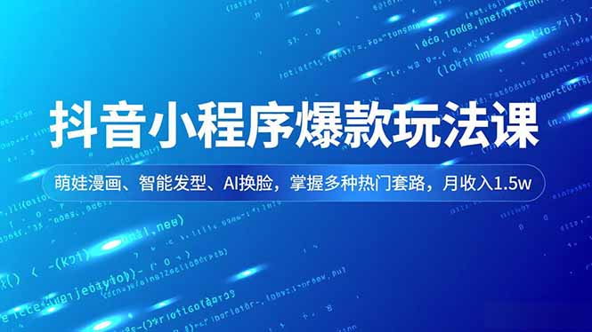 抖音小程序爆款玩法课,萌娃漫画、智能发型、AI换脸,掌握多种热门套路,月收入1.5w-网创吧