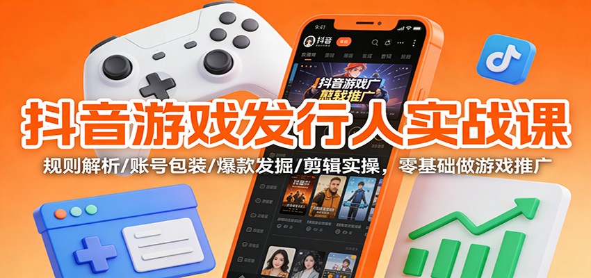 抖音游戏发行人实战课:规则解析/账号包装/爆款发掘 /剪辑实操,零基础做游戏推广-网创吧