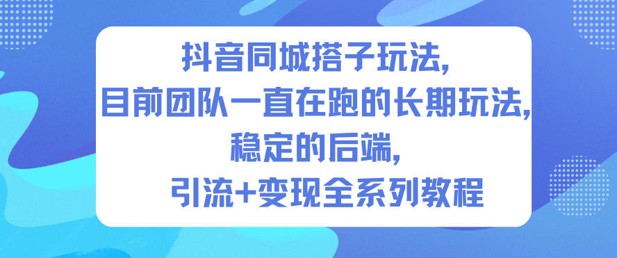 抖音同城搭子玩法，目前团队一直在跑的长期玩法，稳定的后端，引流+变现全系列教程-网创吧