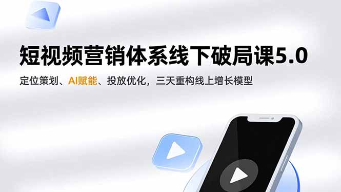 短视频营销体系线下破局课5.0，定位策划、AI赋能、投放优化，三天重构线上增长模型-网创吧