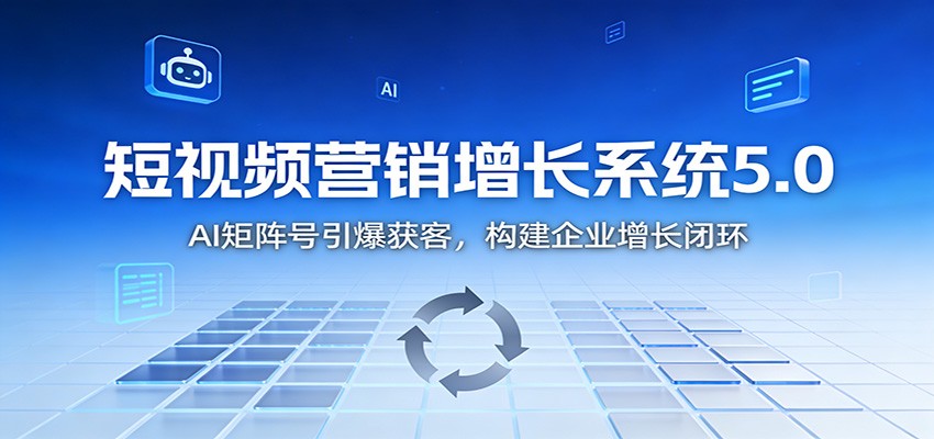 短视频营销增长系统5.0：AI 矩阵号引爆获客，构建企业增长闭环-网创吧