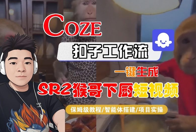Coze扣子智能体工作流一键生成“SORA2猴哥下厨“短视频，全流程保姆级教学-网创吧