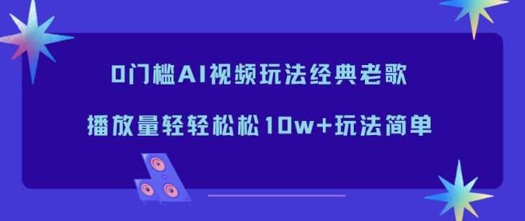 0门槛AI视频玩法经典老歌，播放量轻轻松松10w+玩法简单-网创吧