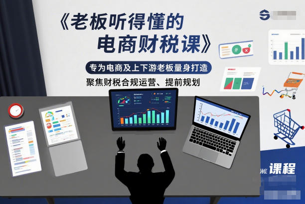 老板听得懂的电商财税课，专为电商及上下游老板量身打造，聚焦财税合规运营、提前规划-网创吧