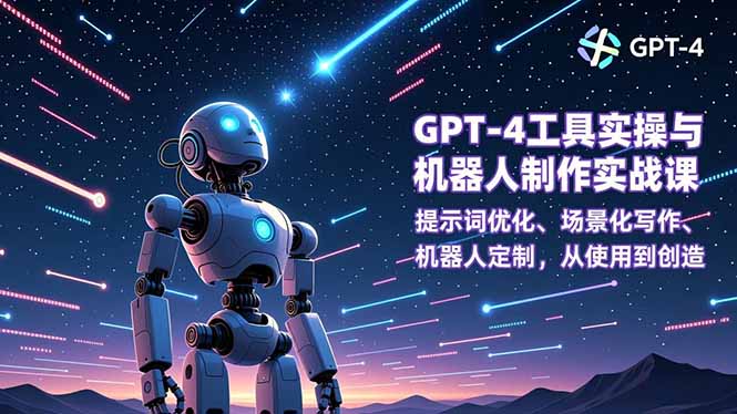 GPT-4工具实操与机器人制作实战课:提示词优化、场景化写作、机器人定制,从使用到创造-网创吧