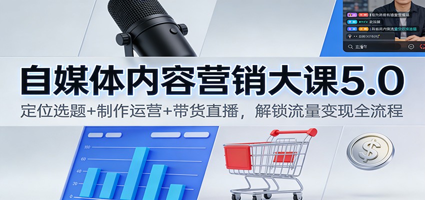 自媒体内容营销大课5.0：定位选题+制作运营+带货直播，解锁流量变现全流程-网创吧